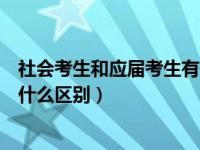 社会考生和应届考生有什么区别吗（社会考生和应届考生有什么区别）