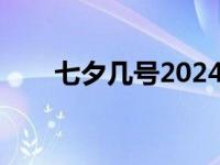 七夕几号2024年情人节（七夕几号）