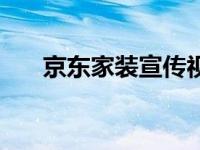 京东家装宣传视频（京东家装节简介）