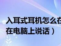 入耳式耳机怎么在电脑上用（入耳式耳机怎么在电脑上说话）