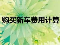 购买新车费用计算方法（购买新车费用计算）