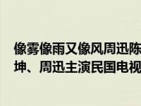 像雾像雨又像风周迅陈坤剧照（像雾像雨又像风-2000年陈坤、周迅主演民国电视剧简介）