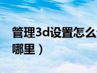 管理3d设置怎么设置最合适（管理3d设置在哪里）