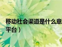 移动社会渠道是什么意思（河南移动社会渠道业务管理服务平台）