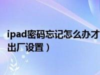 ipad密码忘记怎么办才能恢复出厂（ipad密码忘了怎么恢复出厂设置）