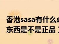 香港sasa有什么必买的化妆品（香港SASA得东西是不是正品）