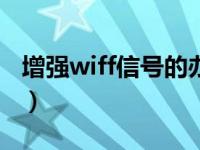 增强wiff信号的办法（增强wifi信号接收方法）