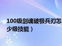 100级剑魂破极兵刃怎么堆到20级（dnf剑魂破极兵刃是多少级技能）