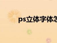 ps立体字体怎么做（ps立体字体）