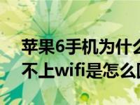 苹果6手机为什么连不上wifi（苹果6手机连不上wifi是怎么回事）