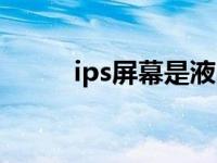 ips屏幕是液晶屏幕吗（ips屏幕）