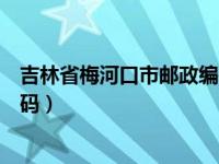 吉林省梅河口市邮政编码是多少号（吉林省梅河口市邮政编码）