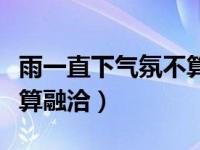 雨一直下气氛不算融洽啥歌（雨一直下气氛不算融洽）