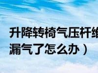 升降转椅气压杆维修（我坐的升降的气压转椅漏气了怎么办）