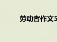 劳动者作文500字（劳动者作文）