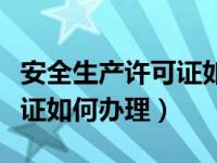 安全生产许可证如何办理手续（安全生产许可证如何办理）