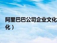 阿里巴巴公司企业文化的来源有哪些（阿里巴巴公司企业文化）