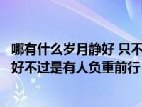 哪有什么岁月静好 只不过有人在负重前行（哪有什么岁月静好不过是有人负重前行）