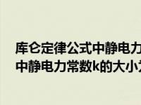 库仑定律公式中静电力常数k的大小为多少（库仑定律公式中静电力常数k的大小为_）