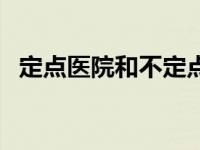 定点医院和不定点医院有什么区别（定点）