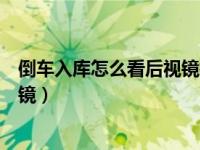 倒车入库怎么看后视镜打方向盘（新手倒车入库怎么看后视镜）