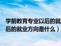 学前教育专业以后的就业方向是什么意思（学前教育专业以后的就业方向是什么）