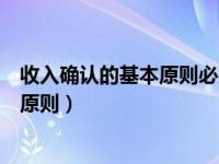 收入确认的基本原则必须是全责发生制吗（收入确认的基本原则）