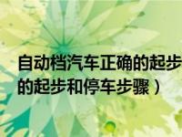 自动档汽车正确的起步和停车步骤是什么（自动档汽车正确的起步和停车步骤）