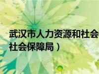 武汉市人力资源和社会保障局领导班子（武汉市人力资源与社会保障局）