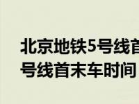 北京地铁5号线首末车时间最新（北京地铁5号线首末车时间）