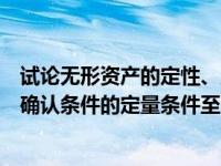 试论无形资产的定性、定量及会计处理方法（无形资产计量确认条件的定量条件至少是）