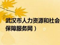 武汉市人力资源和社会保障局网站（武汉市人力资源和社会保障服务网）