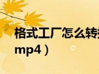 格式工厂怎么转换mp4（格式工厂如何转换mp4）