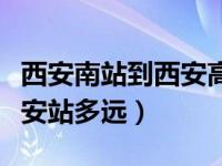 西安南站到西安高铁站有多远（西安南站到西安站多远）