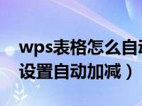 wps表格怎么自动加减乘除（WPS表格如何设置自动加减）