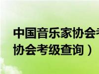 中国音乐家协会考级查询2021（中国音乐家协会考级查询）