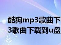 酷狗mp3歌曲下载到u盘怎么下载（酷狗mp3歌曲下载到u盘）