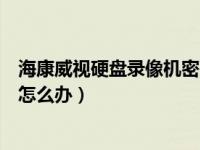 海康威视硬盘录像机密码忘了怎么办（硬盘录像机密码忘了怎么办）