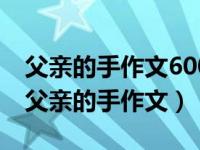 父亲的手作文600字优秀作文开头名人名言（父亲的手作文）