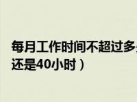 每月工作时间不超过多少小时（每周工作时间不超过44小时还是40小时）