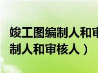 竣工图编制人和审核人的规范要求（竣工图编制人和审核人）