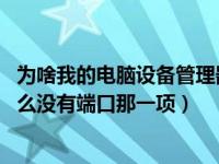 为啥我的电脑设备管理器没有端口（win7设备管理器中为什么没有端口那一项）