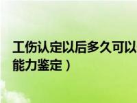 工伤认定以后多久可以做伤残鉴定（工伤认定后多久做劳动能力鉴定）