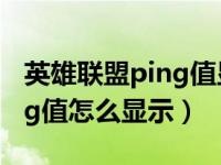 英雄联盟ping值显示怎么打开（英雄联盟ping值怎么显示）