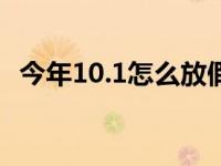 今年10.1怎么放假（今年十月一怎么放假）