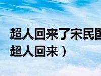 超人回来了宋民国是在第几季几集里（宋民国超人回来）