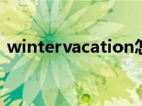 wintervacation怎么读（vacation怎么读）