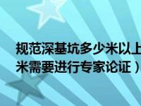 规范深基坑多少米以上需要专家论证?（基坑深度超过多少米需要进行专家论证）