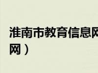 淮南市教育信息网官网查分（淮南市教育信息网）