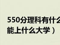 550分理科有什么大学可以推荐（550分理科能上什么大学）